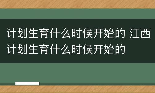 计划生育什么时候开始的 江西计划生育什么时候开始的