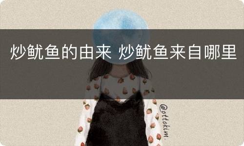 炒鱿鱼的由来 炒鱿鱼来自哪里