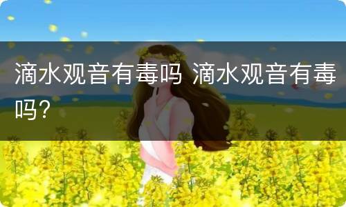 滴水观音有毒吗 滴水观音有毒吗?