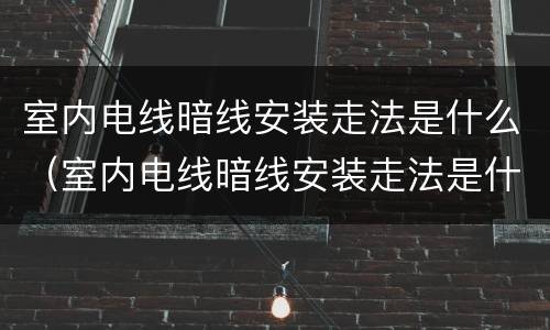 室内电线暗线安装走法是什么（室内电线暗线安装走法是什么）