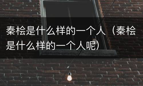 秦桧是什么样的一个人（秦桧是什么样的一个人呢）