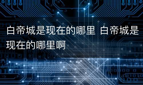 白帝城是现在的哪里 白帝城是现在的哪里啊