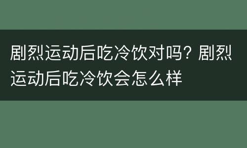 剧烈运动后吃冷饮对吗? 剧烈运动后吃冷饮会怎么样