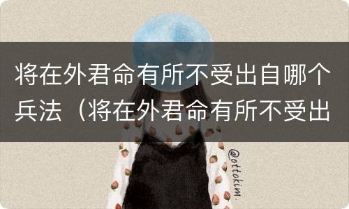 将在外君命有所不受出自哪个兵法（将在外君命有所不受出自哪里?）