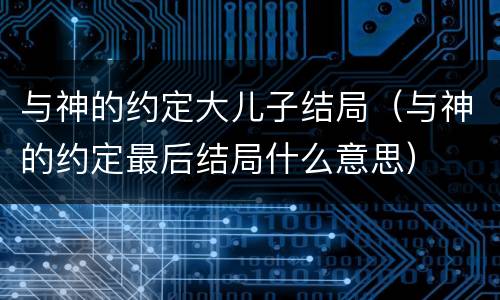 与神的约定大儿子结局（与神的约定最后结局什么意思）