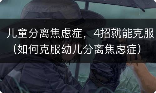 儿童分离焦虑症，4招就能克服（如何克服幼儿分离焦虑症）