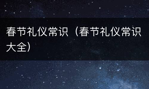 春节礼仪常识（春节礼仪常识大全）