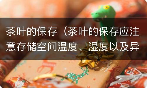 茶叶的保存（茶叶的保存应注意存储空间温度、湿度以及异味的控制(）