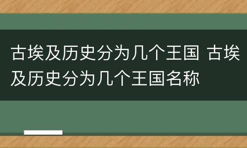 古埃及历史分为几个王国 古埃及历史分为几个王国名称