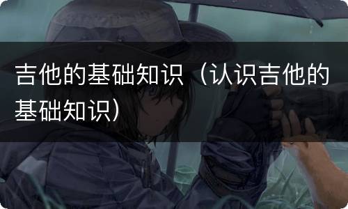 吉他的基础知识（认识吉他的基础知识）