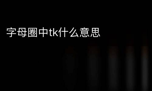 字母圈中tk什么意思