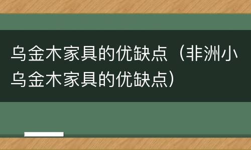 乌金木家具的优缺点（非洲小乌金木家具的优缺点）