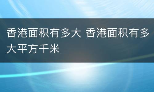 香港面积有多大 香港面积有多大平方千米