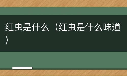 红虫是什么（红虫是什么味道）