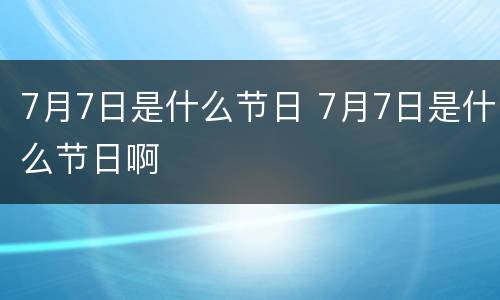 7月7日是什么节日 7月7日是什么节日啊