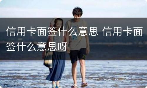 信用卡面签什么意思 信用卡面签什么意思呀