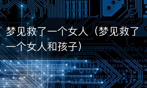 梦见救了一个女人（梦见救了一个女人和孩子）