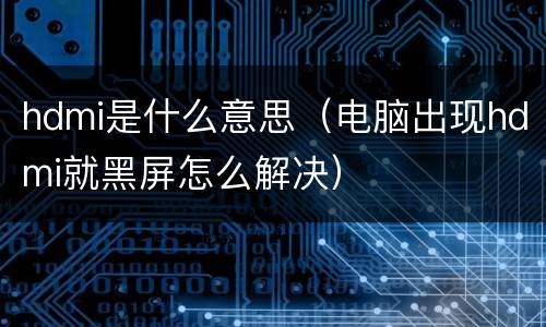 hdmi是什么意思（电脑出现hdmi就黑屏怎么解决）
