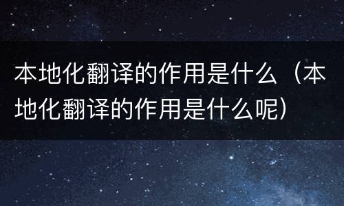 本地化翻译的作用是什么（本地化翻译的作用是什么呢）