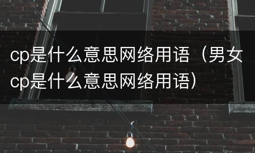 cp是什么意思网络用语（男女cp是什么意思网络用语）