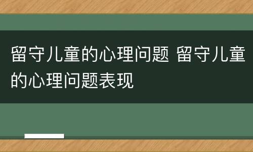 留守儿童的心理问题 留守儿童的心理问题表现