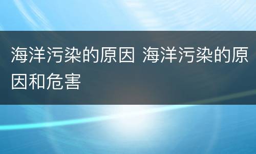 海洋污染的原因 海洋污染的原因和危害