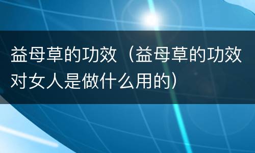 益母草的功效（益母草的功效对女人是做什么用的）