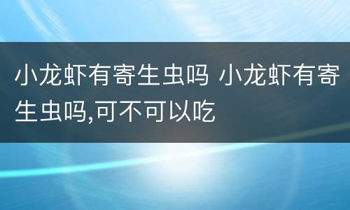 小龙虾有寄生虫吗 小龙虾有寄生虫吗,可不可以吃