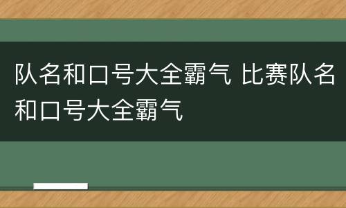 队名和口号大全霸气 比赛队名和口号大全霸气