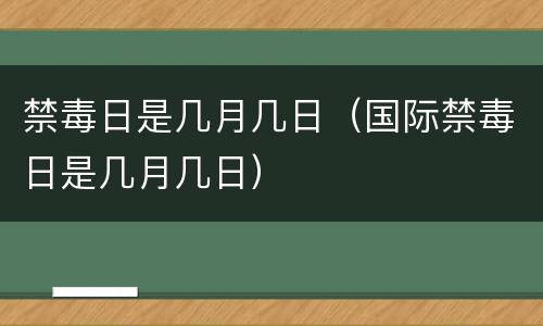 禁毒日是几月几日（国际禁毒日是几月几日）