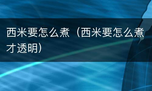 西米要怎么煮（西米要怎么煮才透明）