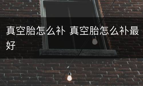 真空胎怎么补 真空胎怎么补最好