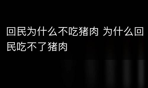 回民为什么不吃猪肉 为什么回民吃不了猪肉