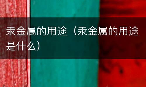 汞金属的用途（汞金属的用途是什么）