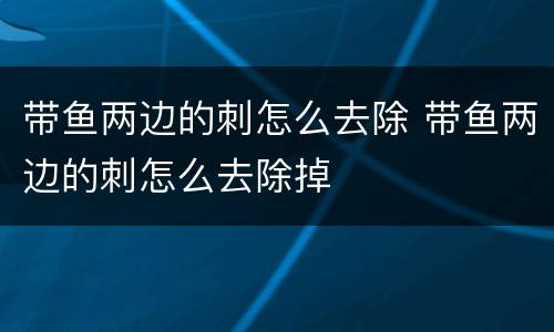 带鱼两边的刺怎么去除 带鱼两边的刺怎么去除掉