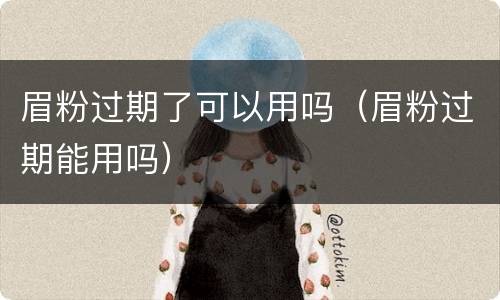眉粉过期了可以用吗（眉粉过期能用吗）