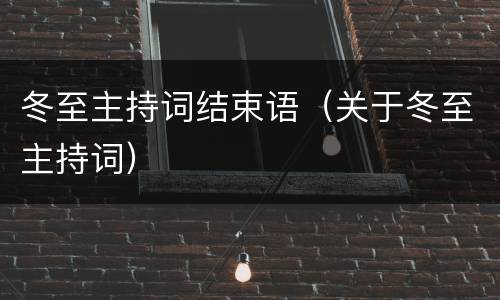 冬至主持词结束语（关于冬至主持词）