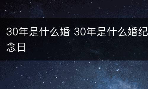 30年是什么婚 30年是什么婚纪念日