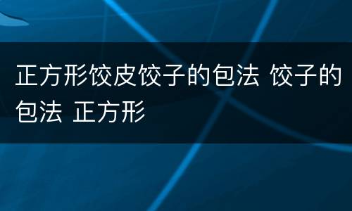 正方形饺皮饺子的包法 饺子的包法 正方形