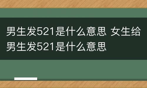 男生发521是什么意思 女生给男生发521是什么意思