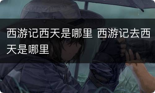 西游记西天是哪里 西游记去西天是哪里
