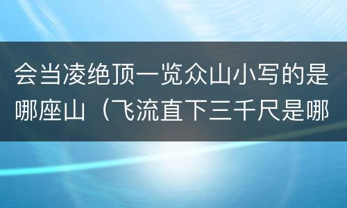 会当凌绝顶一览众山小写的是哪座山（飞流直下三千尺是哪个风景区）