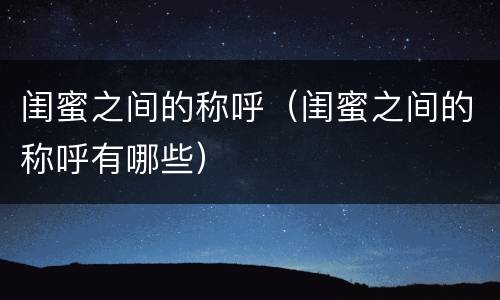 闺蜜之间的称呼（闺蜜之间的称呼有哪些）
