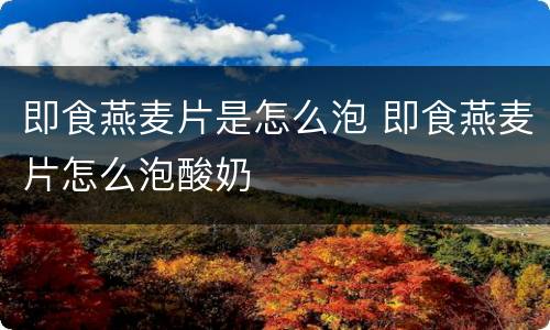 即食燕麦片是怎么泡 即食燕麦片怎么泡酸奶
