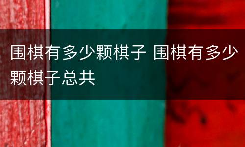 围棋有多少颗棋子 围棋有多少颗棋子总共