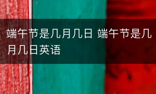 端午节是几月几日 端午节是几月几日英语