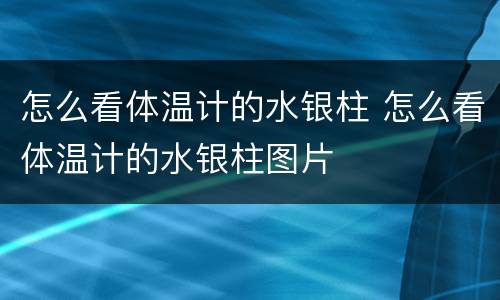 怎么看体温计的水银柱 怎么看体温计的水银柱图片