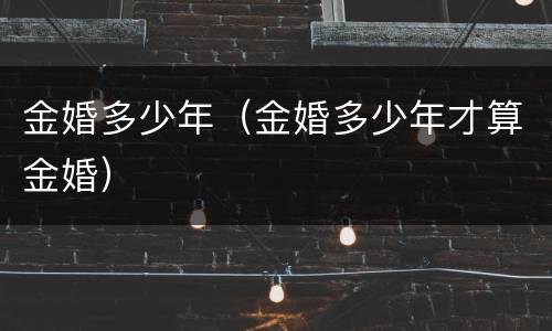 金婚多少年（金婚多少年才算金婚）