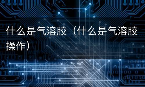 什么是气溶胶（什么是气溶胶操作）