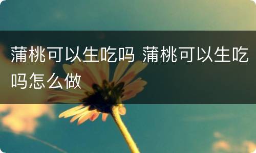 蒲桃可以生吃吗 蒲桃可以生吃吗怎么做